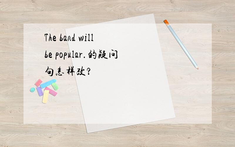 The band will be popular.的疑问句怎样改?