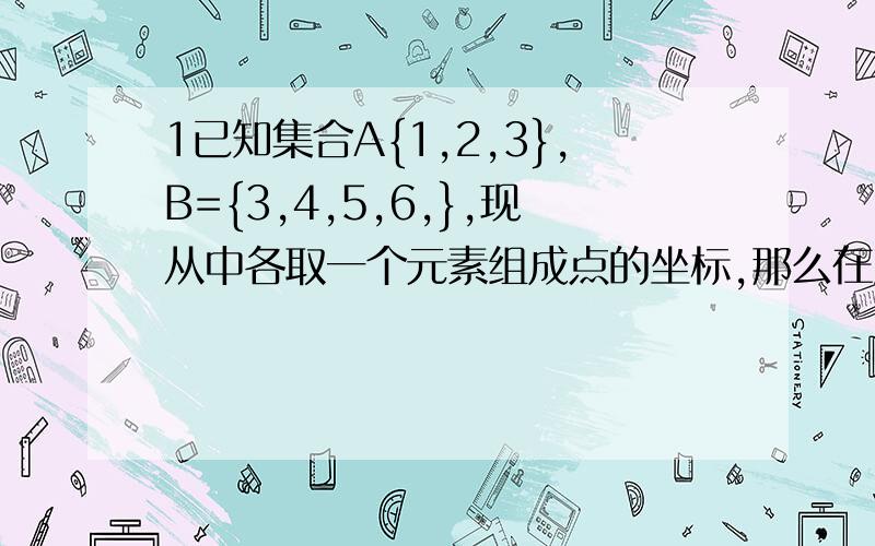 1已知集合A{1,2,3},B={3,4,5,6,},现从中各取一个元素组成点的坐标,那么在直角坐标系中,可以确定的不同.点的坐标共有几个麻烦写下步骤,很不擅长做这种题目