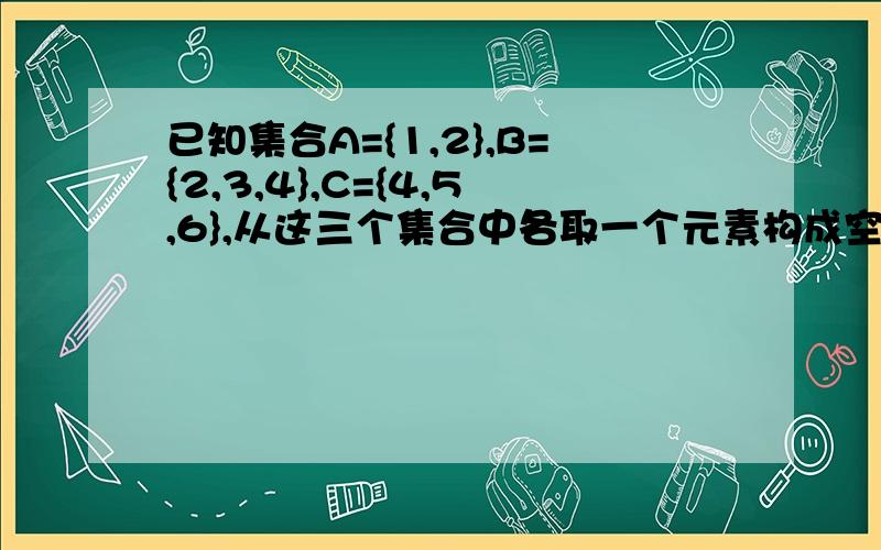 已知集合A={1,2},B={2,3,4},C={4,5,6},从这三个集合中各取一个元素构成空间直角坐标系中点的坐标,