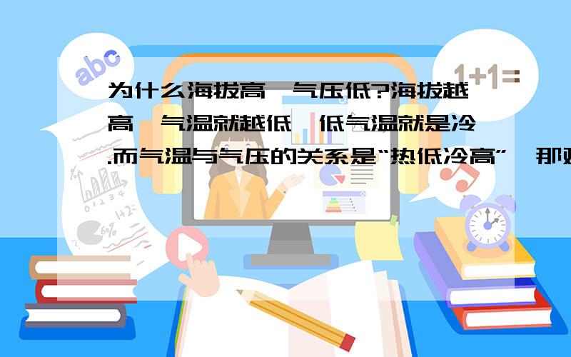 为什么海拔高,气压低?海拔越高,气温就越低,低气温就是冷.而气温与气压的关系是“热低冷高”,那对应的就应该是高压.