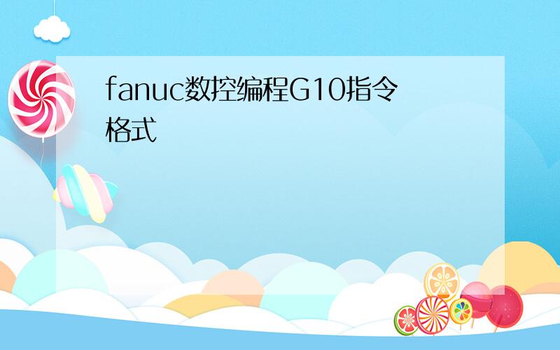 fanuc数控编程G10指令格式