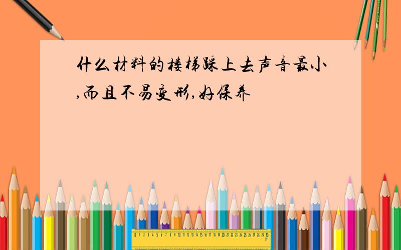 什么材料的楼梯踩上去声音最小,而且不易变形,好保养