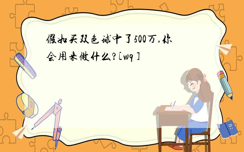 假如买双色球中了500万,你会用来做什么?[wq ]