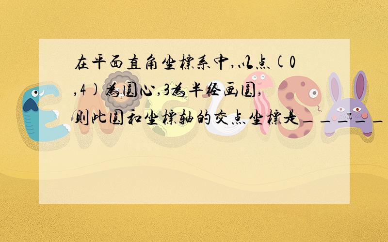 在平面直角坐标系中,以点(0,4)为圆心,3为半径画圆,则此圆和坐标轴的交点坐标是_____.如上