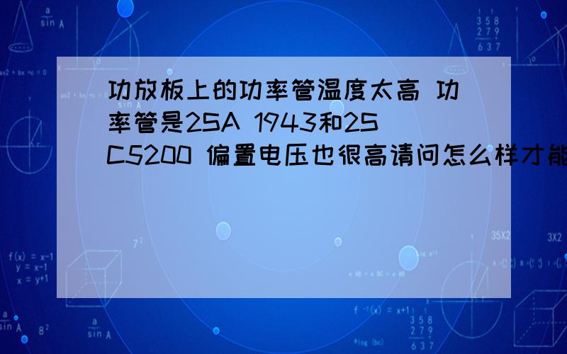 功放板上的功率管温度太高 功率管是2SA 1943和2SC5200 偏置电压也很高请问怎么样才能降低偏置电压呢