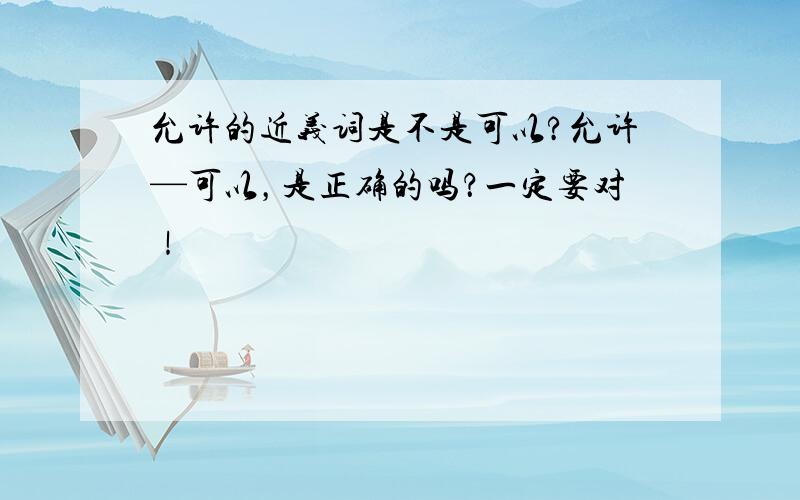 允许的近义词是不是可以?允许—可以，是正确的吗？一定要对！