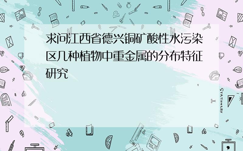 求问江西省德兴铜矿酸性水污染区几种植物中重金属的分布特征研究