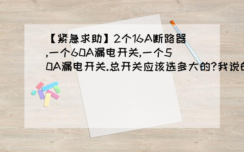 【紧急求助】2个16A断路器,一个60A漏电开关,一个50A漏电开关.总开关应该选多大的?我说的是配电箱的总开关应该要大于140A的吗?其下分开关有1照明16A.2照明16A.3漏电开关60A.4漏电开关50A.这样分