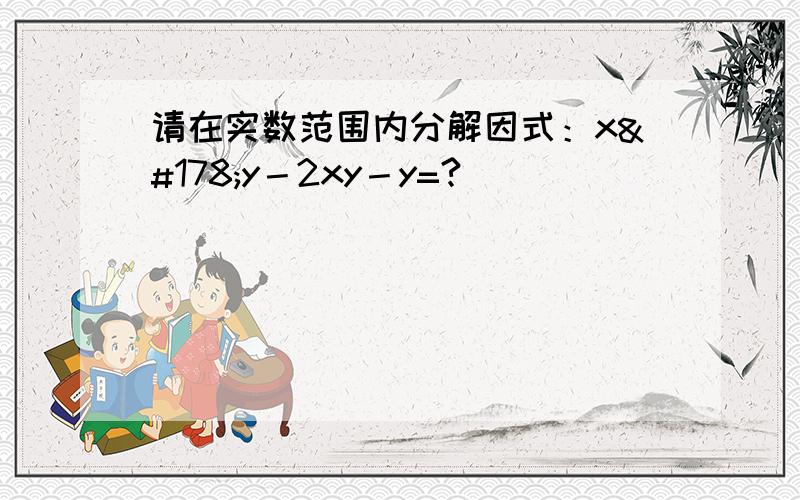 请在实数范围内分解因式：x²y－2xy－y=?