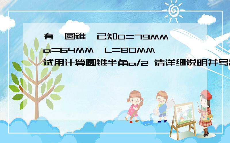 有一圆锥、已知D=79MM、a=64MM、L=80MM、试用计算圆锥半角a/2 请详细说明并写出公式