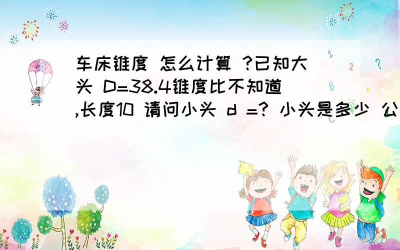 车床锥度 怎么计算 ?已知大头 D=38.4锥度比不知道,长度10 请问小头 d =? 小头是多少 公式是什么 谢谢大