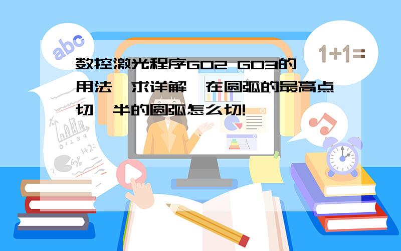 数控激光程序G02 G03的用法,求详解,在圆弧的最高点切一半的圆弧怎么切!