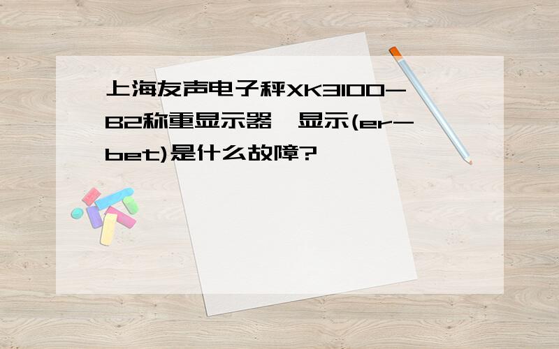 上海友声电子秤XK3100-B2称重显示器,显示(er-bet)是什么故障?