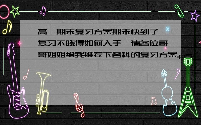 高一期末复习方案期末快到了,复习不晓得如何入手,请各位哥哥姐姐给我推荐下各科的复习方案.ps：本人成绩属下层.