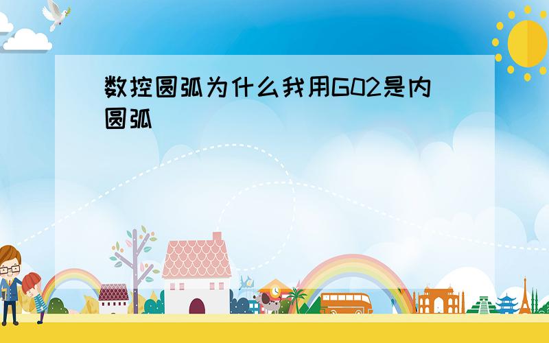 数控圆弧为什么我用G02是内圆弧