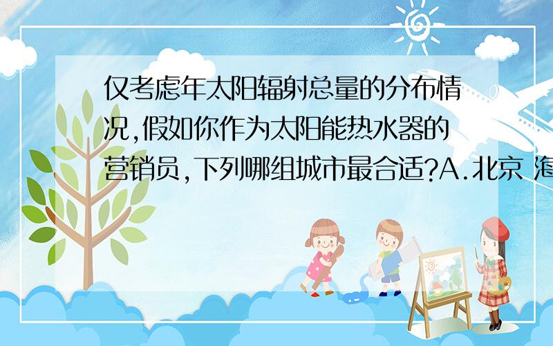 仅考虑年太阳辐射总量的分布情况,假如你作为太阳能热水器的营销员,下列哪组城市最合适?A.北京 海口 贵阳 B.上海 重庆 台北 C.昆明 兰州 郑州 D.福州 广州 成都