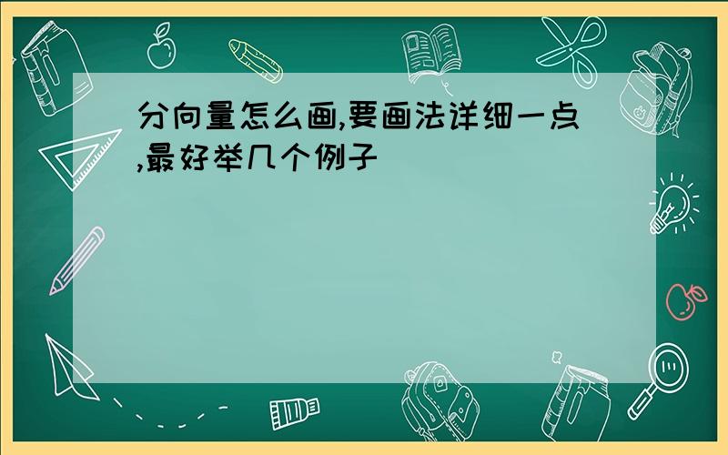 分向量怎么画,要画法详细一点,最好举几个例子