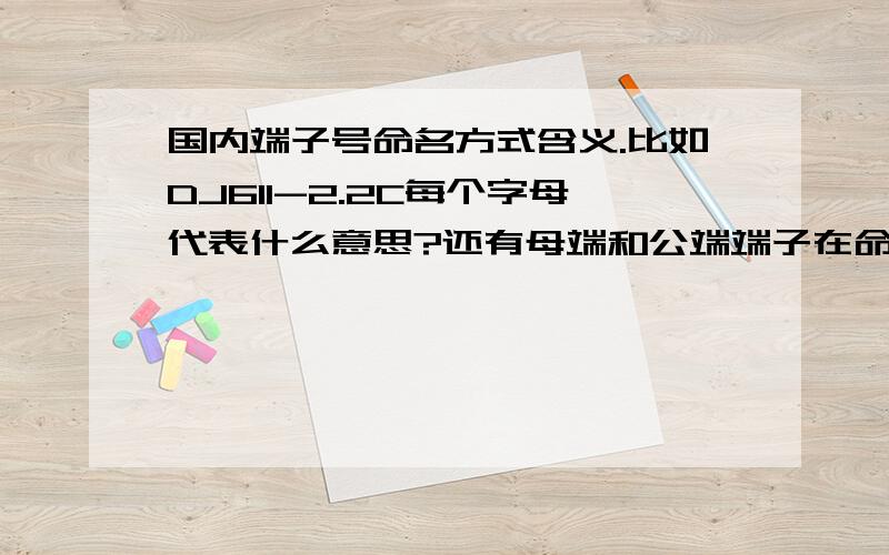 国内端子号命名方式含义.比如DJ611-2.2C每个字母代表什么意思?还有母端和公端端子在命名上有什么规律吗?