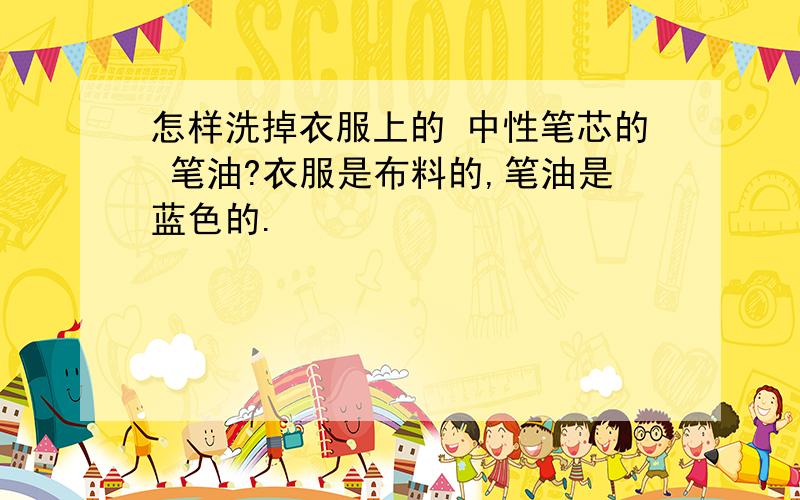 怎样洗掉衣服上的 中性笔芯的 笔油?衣服是布料的,笔油是蓝色的.