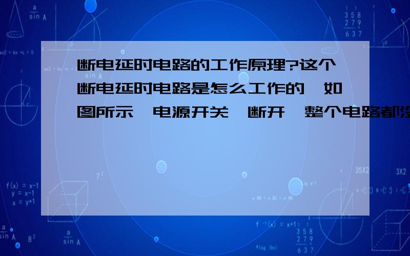 断电延时电路的工作原理?这个断电延时电路是怎么工作的,如图所示,电源开关一断开,整个电路都没电了.灯怎么会延时熄灭呢?