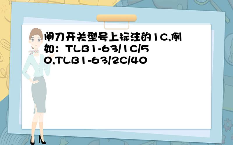 闸刀开关型号上标注的1C,例如：TLB1-63/1C/50,TLB1-63/2C/40