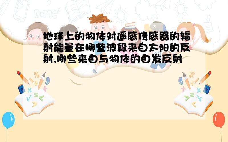 地球上的物体对遥感传感器的辐射能量在哪些波段来自太阳的反射,哪些来自与物体的自发反射