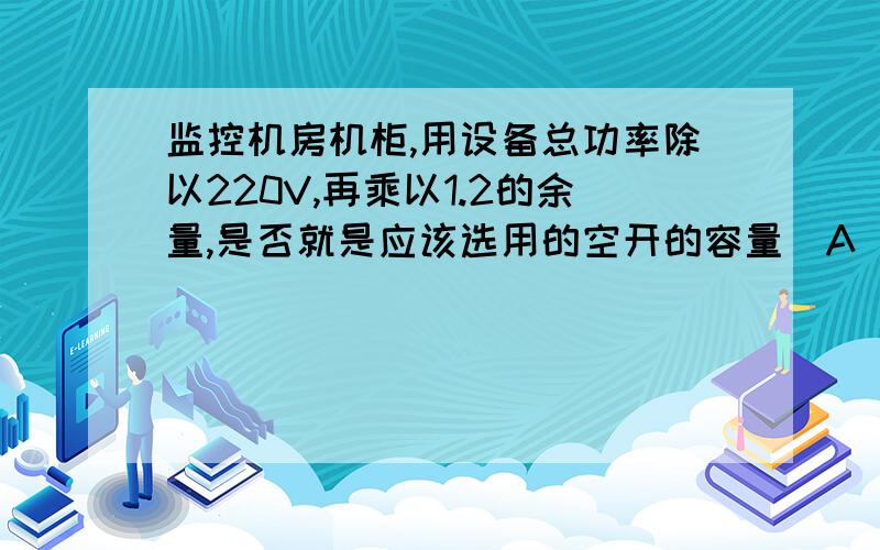 监控机房机柜,用设备总功率除以220V,再乘以1.2的余量,是否就是应该选用的空开的容量（A）?