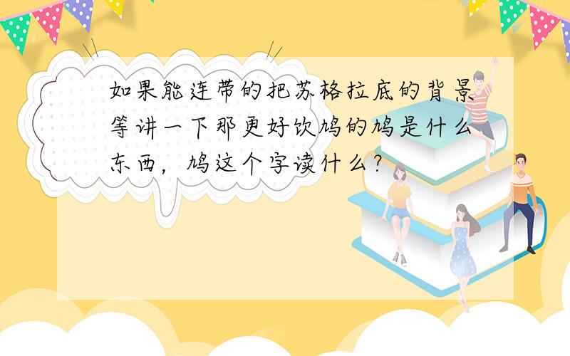 如果能连带的把苏格拉底的背景等讲一下那更好饮鸠的鸠是什么东西，鸠这个字读什么？