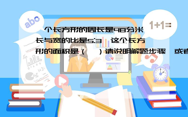 一个长方形的周长是48分米,长与宽的比是5:3,这个长方形的面积是（　）请说明解题步骤,或者是解题思路