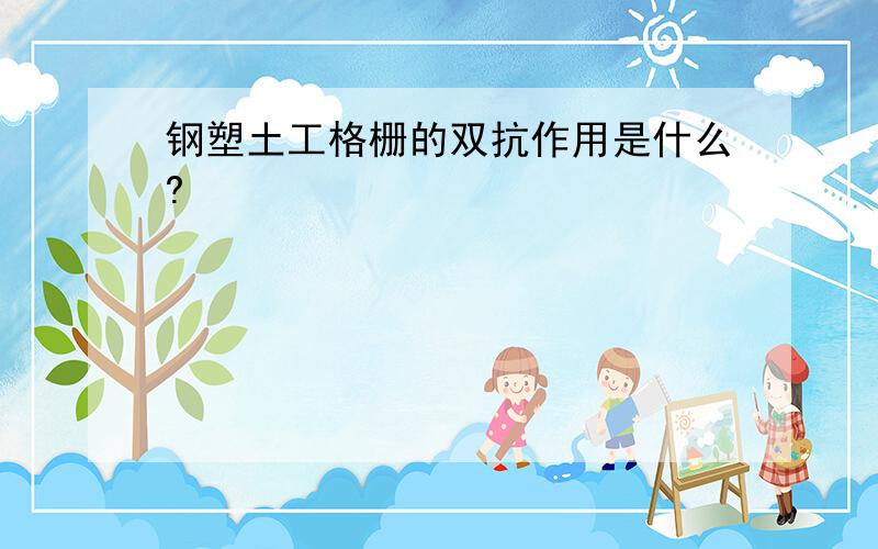 钢塑土工格栅的双抗作用是什么?