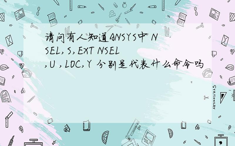 请问有人知道ANSYS中 NSEL,S,EXT NSEL,U ,LOC,Y 分别是代表什么命令吗