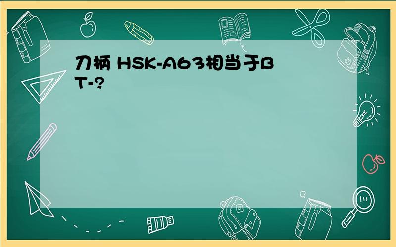 刀柄 HSK-A63相当于BT-?