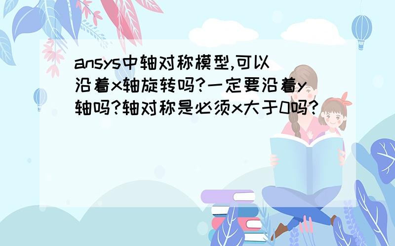 ansys中轴对称模型,可以沿着x轴旋转吗?一定要沿着y轴吗?轴对称是必须x大于0吗?