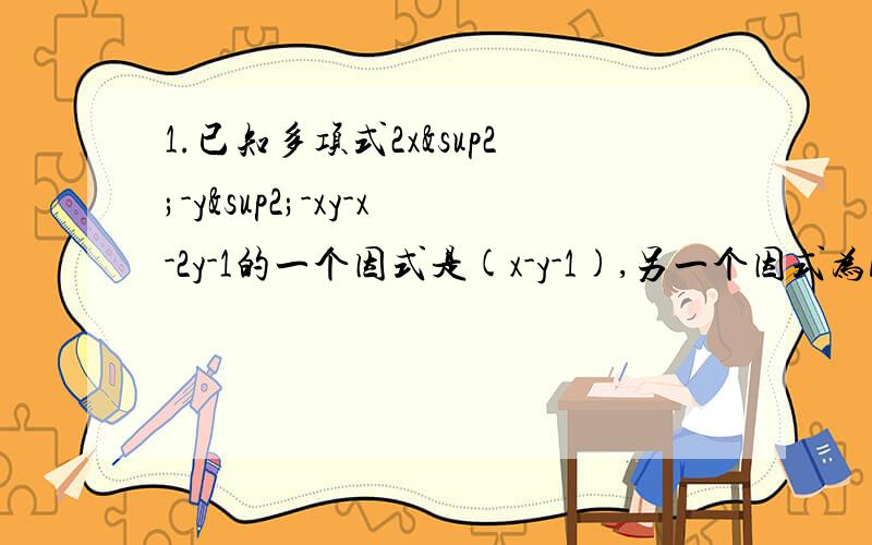 1.已知多项式2x²-y²-xy-x-2y-1的一个因式是(x-y-1),另一个因式为Ax+By+C.求(A+B)·C的值.2.已知x+y=6,xy=-6,求4（x-y）²-（x-y）^4+760的值.3.已知a,b,c为三角形的三边,且满足a²+b²+c²-ab-bc-a