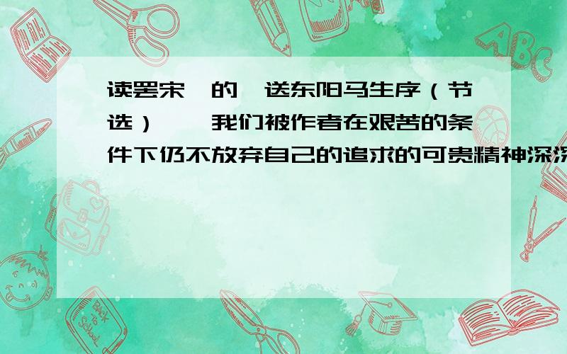 读罢宋濂的《送东阳马生序（节选）》,我们被作者在艰苦的条件下仍不放弃自己的追求的可贵精神深深地触动现在,同学们有两种看法：一方认为“学海无涯乐作舟”,另一方认为“学海无涯