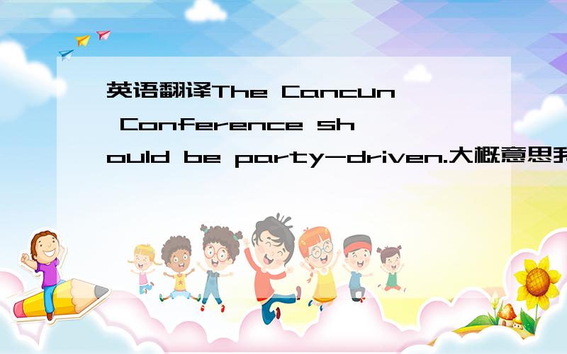 英语翻译The Cancun Conference should be party-driven.大概意思我知道，求一个很好的中文词来表达。