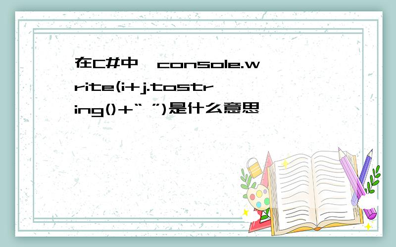 在C#中,console.write(i+j.tostring()+“ ”)是什么意思