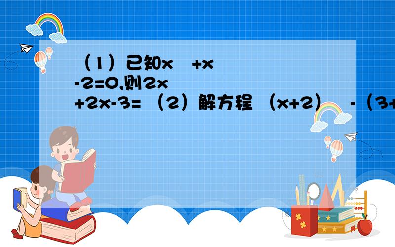 （1）已知x²+x-2=0,则2x²+2x-3= （2）解方程 （x+2）²-（3+x）（3-x）=5 【都要有过程】