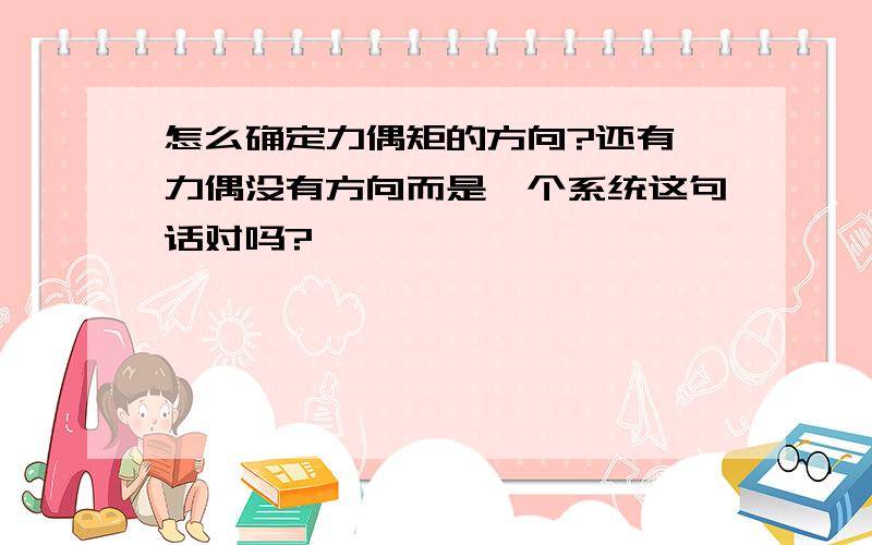 怎么确定力偶矩的方向?还有,力偶没有方向而是一个系统这句话对吗?