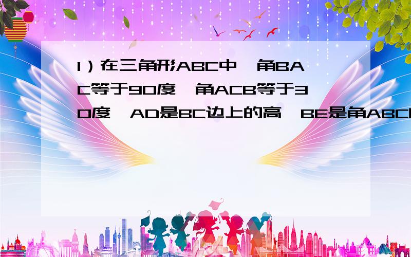 1）在三角形ABC中,角BAC等于90度,角ACB等于30度,AD是BC边上的高,BE是角ABC的角平分线,且交AD于P交AC于E,如果AP等于2,则AC的长为（ ）A 4 B 5 C 6 D 82）AB平行于CD,角BAC和角ACD的平分线交于点O,OE垂直于AC