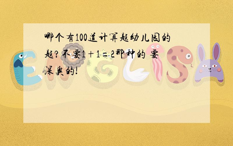 哪个有100道计算题幼儿园的题?不要1+1=2那种的 要深奥的!