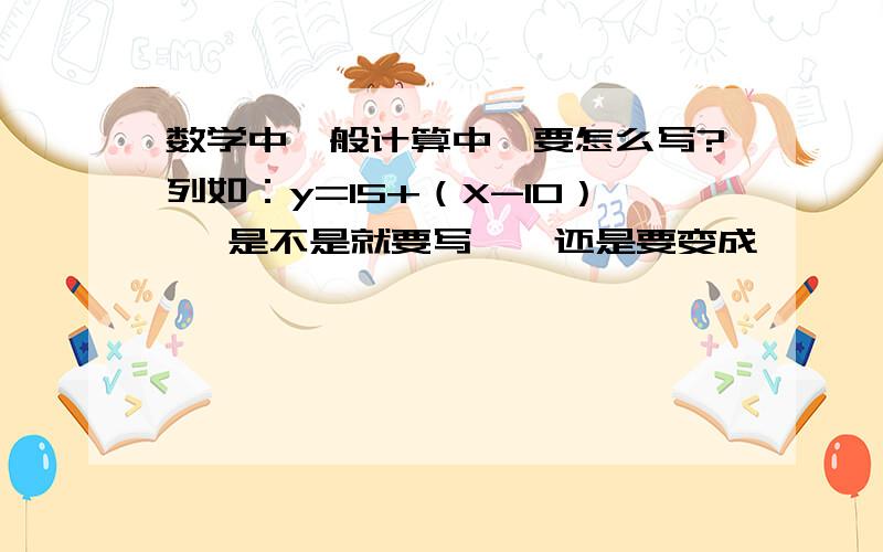 数学中一般计算中*要怎么写?列如：y=15+（X-10）* 是不是就要写*,还是要变成×