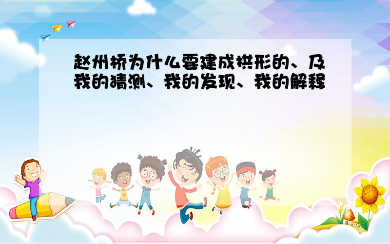 赵州桥为什么要建成拱形的、及我的猜测、我的发现、我的解释