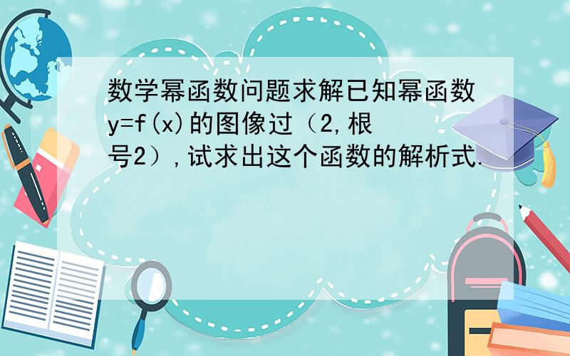 数学幂函数问题求解已知幂函数y=f(x)的图像过（2,根号2）,试求出这个函数的解析式.