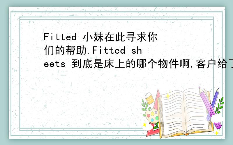 Fitted 小妹在此寻求你们的帮助.Fitted sheets 到底是床上的哪个物件啊,客户给了我 Matrass 的尺寸,那我应该在这尺寸上加多少呢?报价应该怎么报呢?我还是新人,