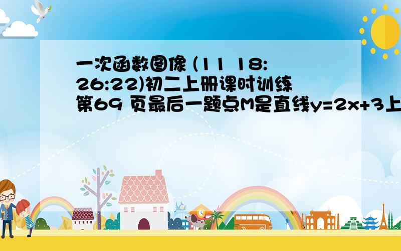 一次函数图像 (11 18:26:22)初二上册课时训练第69 页最后一题点M是直线y=2x+3上的动点,过M做MN⊥x轴上于点N.y轴上是否存在点p使以M,N,P为顶点的三角形为等腰直角三角形?