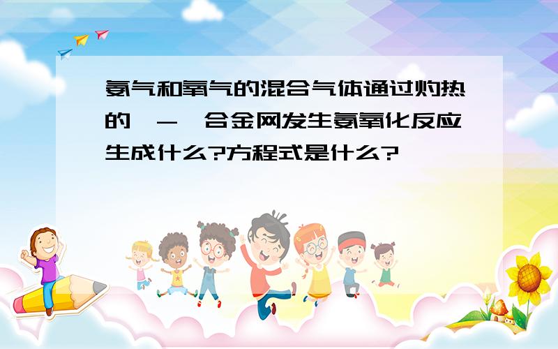 氨气和氧气的混合气体通过灼热的铂-铑合金网发生氨氧化反应生成什么?方程式是什么?