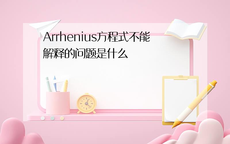 Arrhenius方程式不能解释的问题是什么