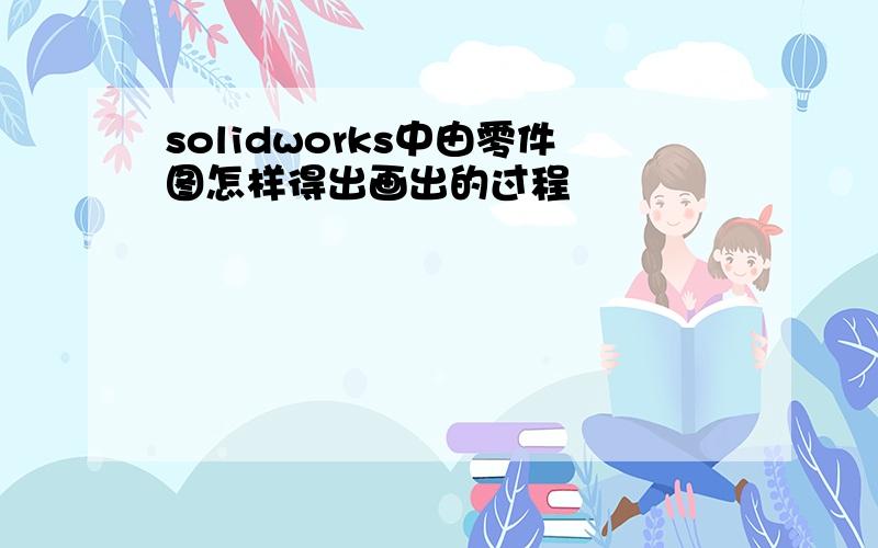 solidworks中由零件图怎样得出画出的过程