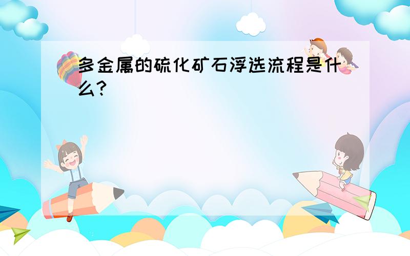 多金属的硫化矿石浮选流程是什么?